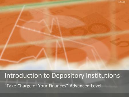 1.7.3.G1 Introduction to Depository Institutions “Take Charge of Your Finances” Advanced Level.