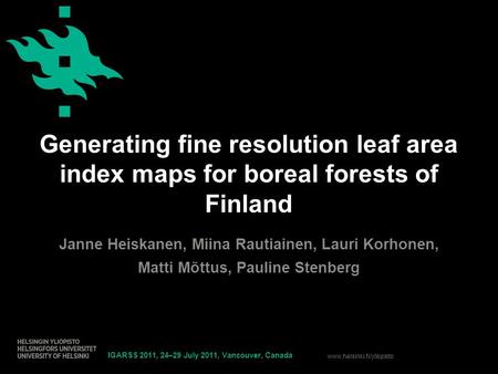 Www.helsinki.fi/yliopisto Generating fine resolution leaf area index maps for boreal forests of Finland Janne Heiskanen, Miina Rautiainen, Lauri Korhonen,