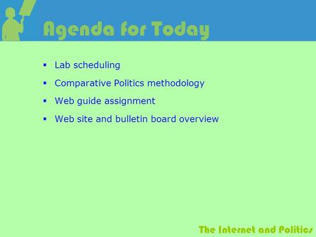 The Internet and Politics Agenda for Today  Lab scheduling  Comparative Politics methodology  Web guide assignment  Web site and bulletin board overview.