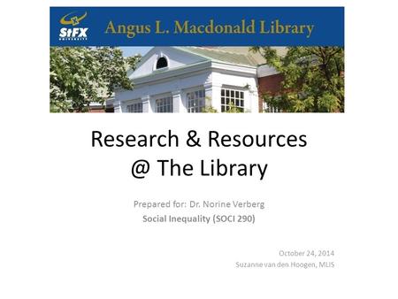 Research & The Library Prepared for: Dr. Norine Verberg Social Inequality (SOCI 290) October 24, 2014 Suzanne van den Hoogen, MLIS.