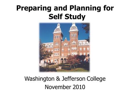 Preparing and Planning for Self Study Washington & Jefferson College November 2010.