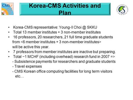 Korea-CMS representative: Young-Il SKKU Total 13 member institutes + 3 non-member institutes 16 professors, 20 researchers, 21 full time graduate.