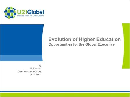 Evolution of Higher Education Opportunities for the Global Executive By Nick Hutton Chief Executive Officer U21Global.