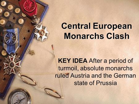 Central European Monarchs Clash KEY IDEA After a period of turmoil, absolute monarchs ruled Austria and the German state of Prussia.