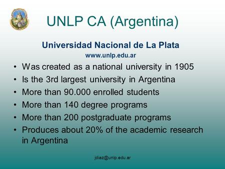 UNLP CA (Argentina) Universidad Nacional de La Plata  Was created as a national university in 1905 Is the 3rd largest.