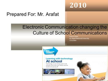 Prepared For: Mr. Arafat 2010 Future Team An-Najah National University 7/22/2010 Electronic Communication changing the Culture of School Communications.