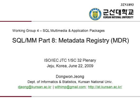 SQL/MM Part 8: Metadata Registry (MDR) ISO/IEC JTC 1/SC 32 Plenary Jeju, Korea, June 22, 2009 Dongwon Jeong Dept. of Informatics & Statistics, Kunsan National.