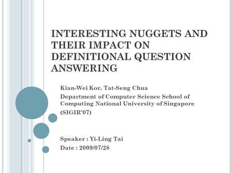 INTERESTING NUGGETS AND THEIR IMPACT ON DEFINITIONAL QUESTION ANSWERING Kian-Wei Kor, Tat-Seng Chua Department of Computer Science School of Computing.