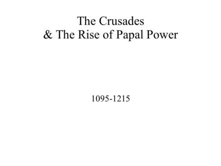 The Crusades & The Rise of Papal Power 1095-1215.