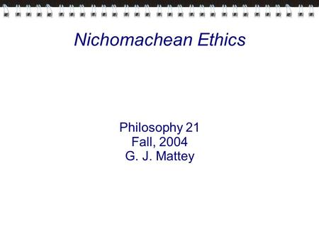 Nichomachean Ethics Philosophy 21 Fall, 2004 G. J. Mattey.