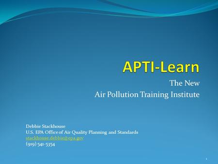 The New Air Pollution Training Institute Debbie Stackhouse U.S. EPA Office of Air Quality Planning and Standards (919) 541-5354.