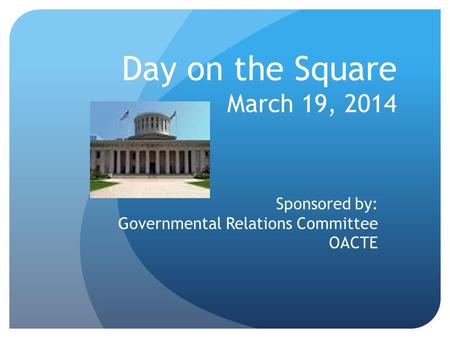 Day on the Square March 19, 2014 Sponsored by: Governmental Relations Committee OACTE.