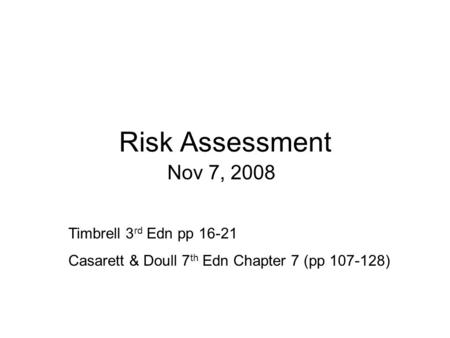 Risk Assessment Nov 7, 2008 Timbrell 3 rd Edn pp 16-21 Casarett & Doull 7 th Edn Chapter 7 (pp 107-128)