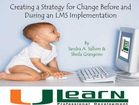 Creating a Strategy for Change Before and During an LMS Implementation By Sandra A. Sallum & Sheila Grangeiro.