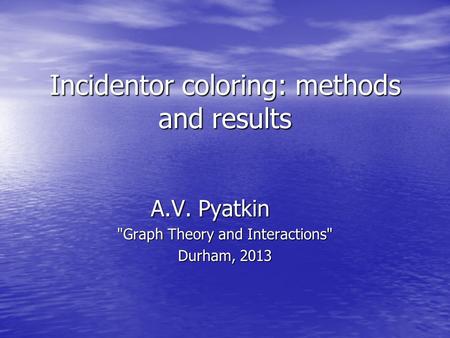 Incidentor coloring: methods and results A.V. Pyatkin Graph Theory and Interactions Durham, 2013.