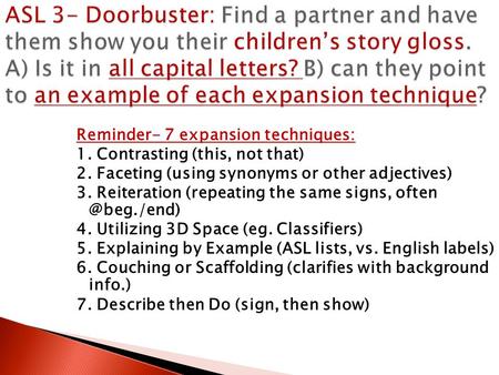 Reminder- 7 expansion techniques: 1. Contrasting (this, not that) 2. Faceting (using synonyms or other adjectives) 3. Reiteration (repeating the same signs,