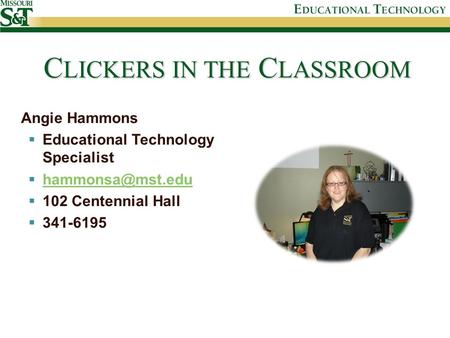 C LICKERS IN THE C LASSROOM Angie Hammons  Educational Technology Specialist    102 Centennial Hall  341-6195.