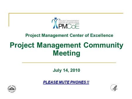 Project Management Center of Excellence Project Management Community Meeting July 14, 2010 PLEASE MUTE PHONES !!