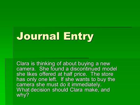 Journal Entry Clara is thinking of about buying a new camera. She found a discontinued model she likes offered at half price. The store has only one left.