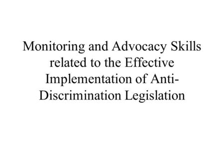 Monitoring and Advocacy Skills related to the Effective Implementation of Anti- Discrimination Legislation.