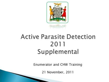 Active Parasite Detection 2011 Supplemental Enumerator and CHW Training 21 November, 2011.