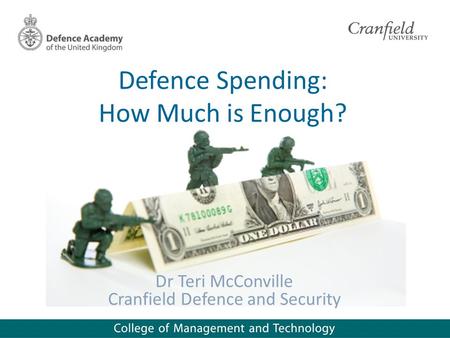 Defence Spending: How Much is Enough? Dr Teri McConville Cranfield Defence and Security.