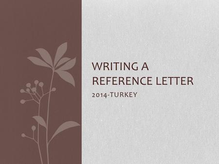 2014-TURKEY WRITING A REFERENCE LETTER. Writing a reference letter is an important part of the employer- employee relationship.