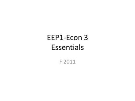 EEP1-Econ 3 Essentials F 2011. Who You-the class Instructor: Professor Peter Berck – 224 Giannini Hall – 10A Fridays –