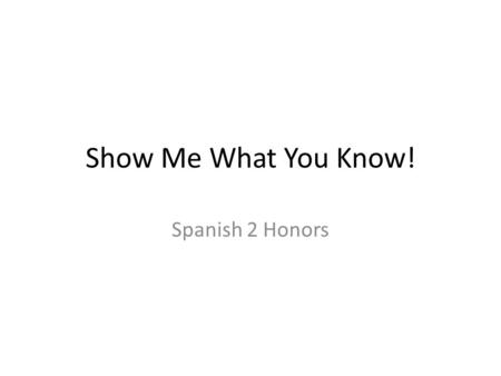 Show Me What You Know! Spanish 2 Honors. Hola. Hoy es el 2 de septiembre. When you receive your paper from last class, please finish any writing you still.