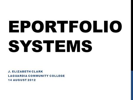 EPORTFOLIO SYSTEMS J. ELIZABETH CLARK LAGUARDIA COMMUNITY COLLEGE 14 AUGUST 2012.