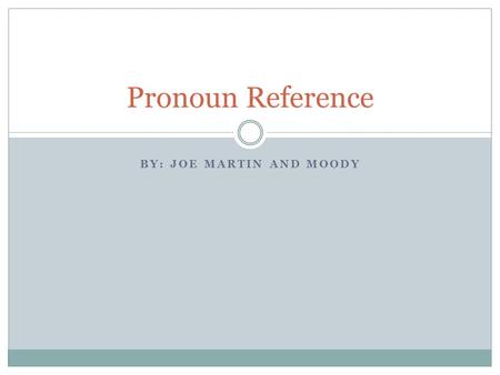 BY: JOE MARTIN AND MOODY Pronoun Reference. Pronouns Pronouns are substitute for nouns. Short hand  Instead of saying the object or the person’s name.