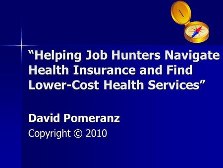 “Helping Job Hunters Navigate Health Insurance and Find Lower-Cost Health Services” David Pomeranz Copyright © 2010.