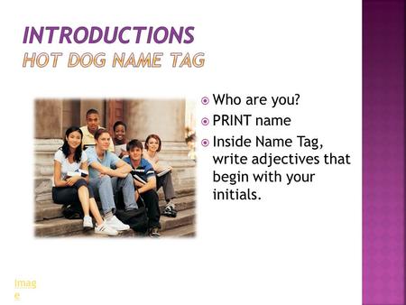  Who are you?  PRINT name  Inside Name Tag, write adjectives that begin with your initials. Imag e.