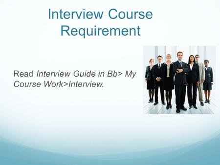 Interview Course Requirement Read Interview Guide in Bb> My Course Work>Interview.