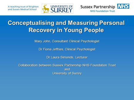 Conceptualising and Measuring Personal Recovery in Young People Mary John, Consultant Clinical Psychologist Dr Fiona Jeffries, Clinical Psychologist Dr.