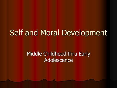 Self and Moral Development Middle Childhood thru Early Adolescence.