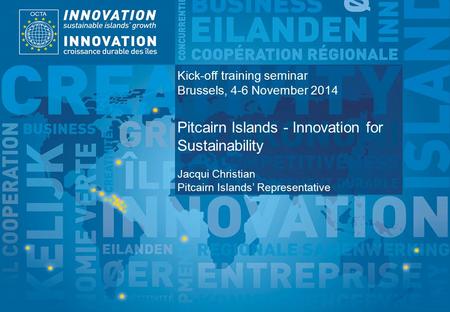 TSI Project Funded by Implemented by Kick-off training seminar Brussels, 4-6 November 2014 Pitcairn Islands - Innovation for Sustainability Jacqui Christian.