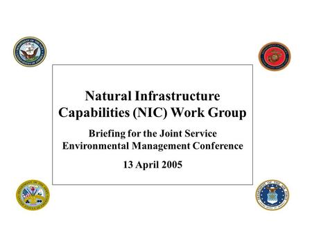 Natural Infrastructure Capabilities (NIC) Work Group Briefing for the Joint Service Environmental Management Conference 13 April 2005.