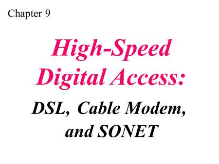 Chapter 9 High-Speed Digital Access: DSL, Cable Modem, and SONET.