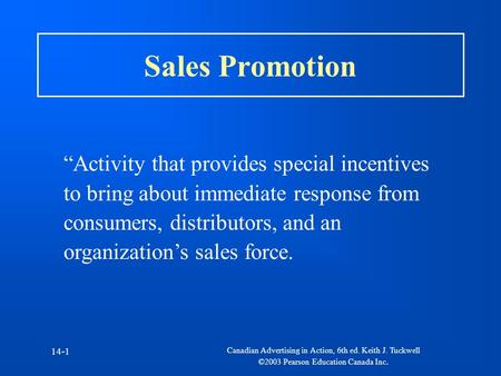 Canadian Advertising in Action, 6th ed. Keith J. Tuckwell ©2003 Pearson Education Canada Inc. 14-1 Sales Promotion “Activity that provides special incentives.