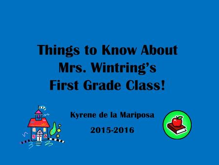 Things to Know About Mrs. Wintring’s First Grade Class! Kyrene de la Mariposa 2015-2016.