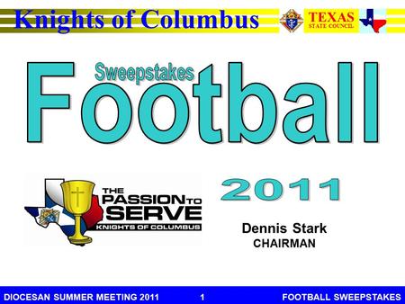 Dennis Stark CHAIRMAN Knights of Columbus TEXAS STATE COUNCIL DIOCESAN SUMMER MEETING 2011FOOTBALL SWEEPSTAKES1.