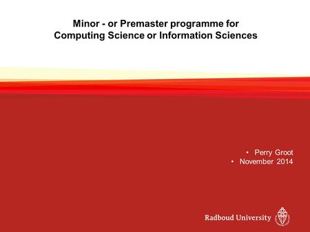 Minor - or Premaster programme for Computing Science or Information Sciences Perry Groot November 2014.