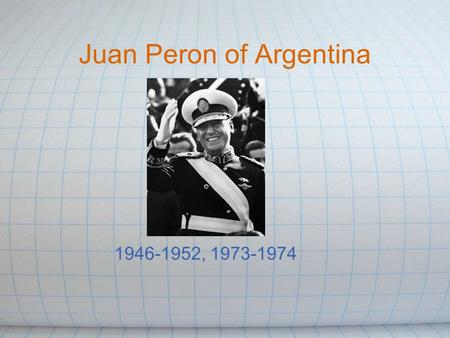 Juan Peron of Argentina 1946-1952, 1973-1974. Background: Argentina Located in the south of South America First trace of humans goes back to 11000 BC.