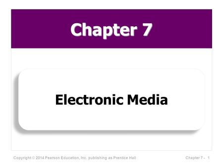 Chapter 7 Electronic Media Copyright © 2014 Pearson Education, Inc. publishing as Prentice Hall 1Chapter 7 -