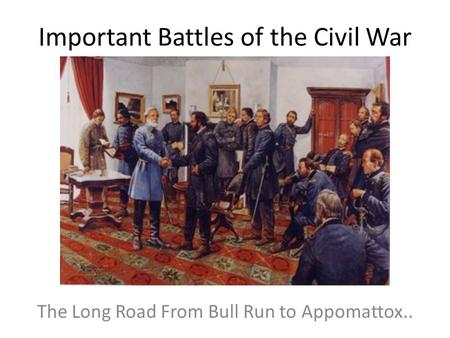 Important Battles of the Civil War The Long Road From Bull Run to Appomattox..