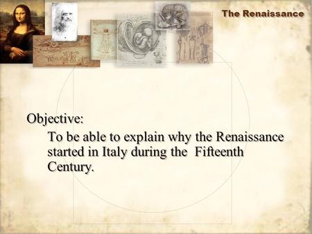 The Renaissance Objective: To be able to explain why the Renaissance started in Italy during the Fifteenth Century. Objective: To be able to explain why.