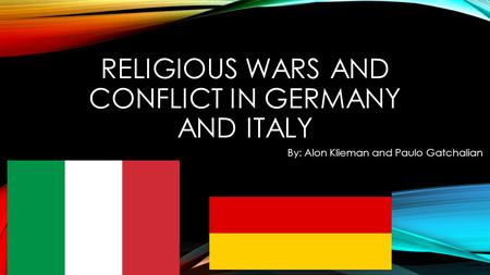 RELIGIOUS WARS AND CONFLICT IN GERMANY AND ITALY By: Alon Klieman and Paulo Gatchalian.