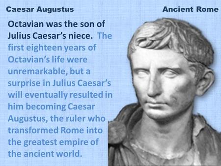 Caesar Augustus Ancient Rome Octavian was the son of Julius Caesar’s niece. The first eighteen years of Octavian’s life were unremarkable, but a surprise.