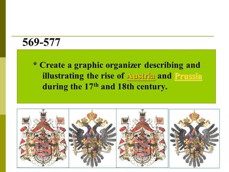 569-577 AustriaPrussia 569-577 * Create a graphic organizer describing and illustrating the rise of Austria and Prussia during the 17 th and 18th century.